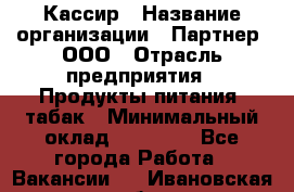 Кассир › Название организации ­ Партнер, ООО › Отрасль предприятия ­ Продукты питания, табак › Минимальный оклад ­ 23 100 - Все города Работа » Вакансии   . Ивановская обл.